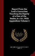 Report from the Lord's Committee Touching the Dignity of a Peer of the Realm, & C. & C. with Appendices Volume 3