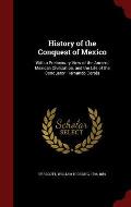 History of the Conquest of Mexico: With a Preliminary View of the Ancient Mexican Civilization, and the Life of the Conqueror, Hernando Cortes