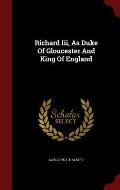 Richard III, as Duke of Gloucester and King of England