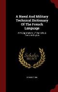A Naval and Military Technical Dictionary of the French Language: With Explanations of the Various Terms in English