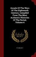 Annals of the Wars of the Eighteenth Century, Compiled from the Most Authentic Histories of the Period, Volume 4