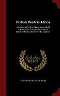 British Central Africa: An Attempt to Give Some Account of a Portion of the Territories Under British Influence North of the Zambezi