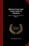 Mission from Cape Coast Castle to Ashantee: With a Descriptive Account of That Kingdom