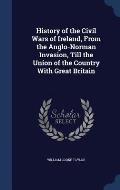 History of the Civil Wars of Ireland, from the Anglo-Norman Invasion, Till the Union of the Country with Great Britain