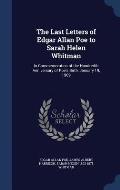 The Last Letters of Edgar Allan Poe to Sarah Helen Whitman: In Commemoration of the Hundredth Anniversary of Poe's Birth, January 19, 1909