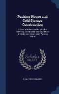 Packing House and Cold Storage Construction: A General Reference Work on the Planning, Construction and Equipment of Modern American Meat Packing Plan