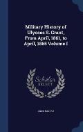 Military History of Ulysses S. Grant, from April, 1861, to April, 1865 Volume I
