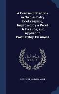 A Course of Practice in Single-Entry Bookkeeping, Improved by a Proof or Balance, and Applied to Partnership Business
