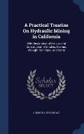 A Practical Treatise on Hydraulic Mining in California: With Description of the Use and Construction of Ditches, Flumes, Wrought Iron Pipes, and Dams