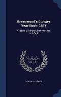 Greenwood's Library Year Book. 1897: A Record of General Library Progress and Work