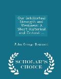 Our Intellectual Strength and Weakness: A Short Historical and Critical ... - Scholar's Choice Edition