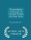 Prometheus Unbound: A Lyrical Drama in Four Acts - Scholar's Choice Edition