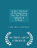 A New System of Stenography for the Use of Schools & Colleges - Scholar's Choice Edition