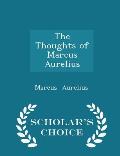 The Thoughts of Marcus Aurelius - Scholar's Choice Edition