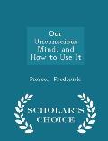 Our Unconscious Mind, and How to Use It - Scholar's Choice Edition