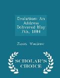 Evolution: An Address Delivered May 7th, 1884 - Scholar's Choice Edition