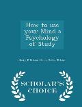 How to Use Your Mind a Psychology of Study - Scholar's Choice Edition