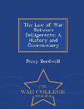 The Law of War Between Belligerents; A History and Commentary - War College Series