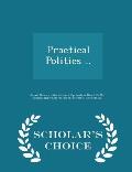 Practical Politics .. - Scholar's Choice Edition