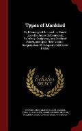 Types of Mankind: Or, Ethnological Researches, Based Upon the Ancient Monuments, Paintings, Sculptures, and Crania of Races, and Upon Th