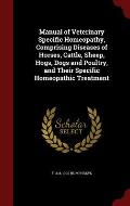 Manual of Veterinary Specific Homeopathy, Comprising Diseases of Horses, Cattle, Sheep, Hogs, Dogs and Poultry, and Their Specific Homeopathic Treatme