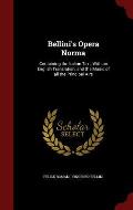 Bellini's Opera Norma: Containing the Italian Text, with an English Translation, and the Music of All the Principal Airs