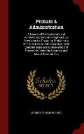 Probate & Administration: A Handbook for Executors and Administrators Containing Practical Directions for Obtaining Probate of a Will or Letters