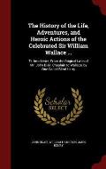 The History of the Life, Adventures, and Heroic Actions of the Celebrated Sir William Wallace ...: Tr. Into Metre, from the Original Latin of Mr. John