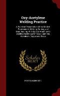 Oxy-Acetylene Welding Practice: A Practical Presentation of the Modern Processes of Welding, Cutting, and Lead Burning, with Special Attention to Weld