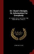 Dr. Chase's Recipes, Or, Information for Everybody: An Invaluable Collection of about Eight Hundred Practical Recipes