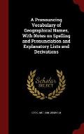A Pronouncing Vocabulary of Geographical Names, with Notes on Spelling and Pronunciation and Explanatory Lists and Derivations