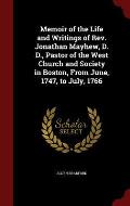Memoir of the Life and Writings of REV. Jonathan Mayhew, D. D., Pastor of the West Church and Society in Boston, from June, 1747, to July, 1766