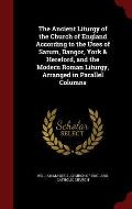 The Ancient Liturgy of the Church of England According to the Uses of Sarum, Bangor, York & Hereford, and the Modern Roman Liturgy, Arranged in Parall