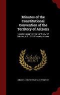 Minutes of the Constitutional Convention of the Territory of Arizona: Session Began on the Tenth Day of October, A.D. 1910. Phoenix, Arizona