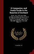 A Companion, and Useful Guide to the Beauties of Scotland: To the Lakes of Westmoreland, Cumberland, and Lancashire; And to the Curiosities in the Dis