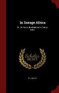 In Savage Africa: Or, Six Years of Adventure in Congo-Land