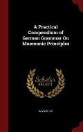 A Practical Compendium of German Grammar on Mnemonic Principles