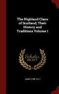 The Highland Clans of Scotland; Their History and Traditions Volume 1
