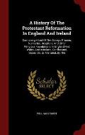 A History of the Protestant Reformation in England and Ireland: Containing a List of the Abbeys, Priories, Nunneries, Hospitals, and Other Religious F