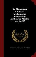 An Elementary Course of Mathematics Comprising Arithmetic, Algebra and Euclid