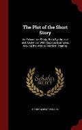 The Plot of the Short Story: An Exhaustive Study, Both Synthetical and Analytical, with Copious Examples, Making the Work a Practical Treatise