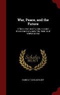 War, Peace, and the Future: A Consideration of Nationalism and Internationalism, and of the Relation of Women to War