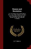 Reason and Revelation: Or, the Province of Reason in Matters Pertaining to Divine Revelation Defined and Illustrated, and the Paramount Autho