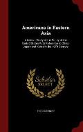 Americans in Eastern Asia: A Critical Study of the Policy of the United States with Reference to China, Japan and Korea in the 19th Century