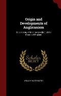 Origin and Developments of Anglicanism: Or, a History of the Liturgies [&C.] of the Church of England