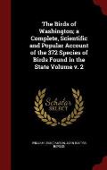 The Birds of Washington; A Complete, Scientific and Popular Account of the 372 Species of Birds Found in the State Volume V. 2