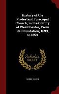 History of the Protestant Episcopal Church, in the County of Westchester, from Its Foundation, 1693, to 1853