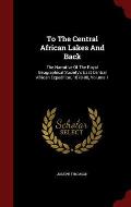 To the Central African Lakes and Back: The Narrative of the Royal Geographical Society's East Central African Expedition, 1878-80, Volume 1
