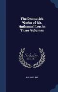 The Dramatick Works of Mr. Nathanael Lee. in Three Volumes