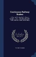 Continuous Railway Brakes: A Practical Treatise on the Several Systems in Use in the United Kingdom, Their Construction and Performance